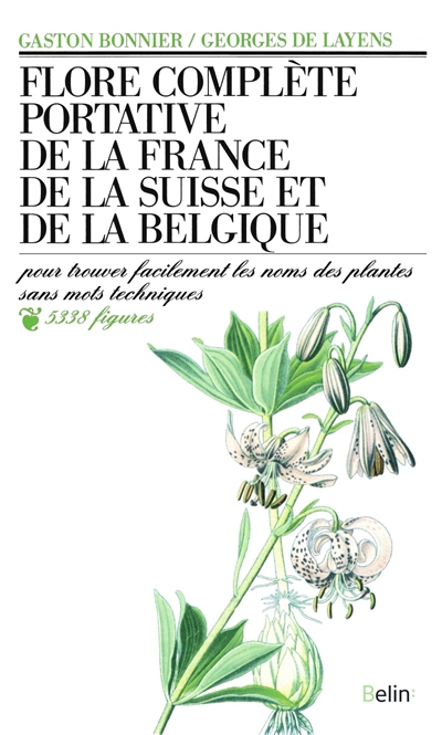 Flore complète portative de la France, de la Suisse et de la Belgique : pour trouver facilement les noms des plantes sans mots techniques