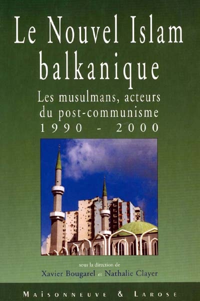 Le nouvel islam balkanique : les musulmans, acteurs du post-communisme, 1990-2000
