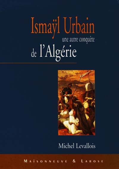 Ismaÿl Urbain (1812-1884) : une autre conquête de l'Algérie
