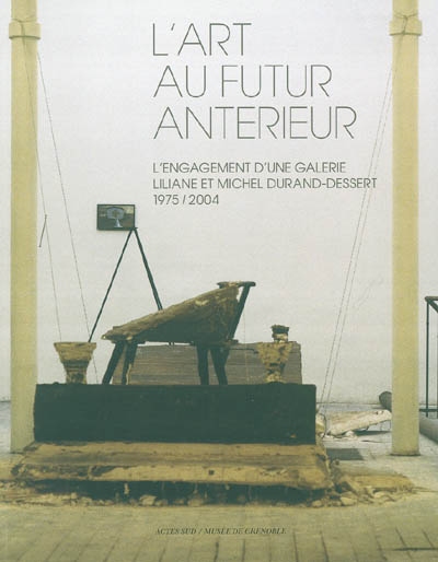 L'art au futur antérieur : Liliane et Michel Durand-Dessert : l'engagement d'une galerie, 1975-2004 : exposition, Grenoble, Musée d'art contemporain, 10 juil. au 4 oct. 2004