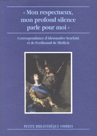Mon respectueux, mon profond silence parle pour moi : correspondance d'Alessandro Scarlatti et de Ferdinand de Médicis