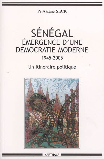 Sénégal, émergence d'une démocratie moderne : 1945-2005, un itinéraire politique