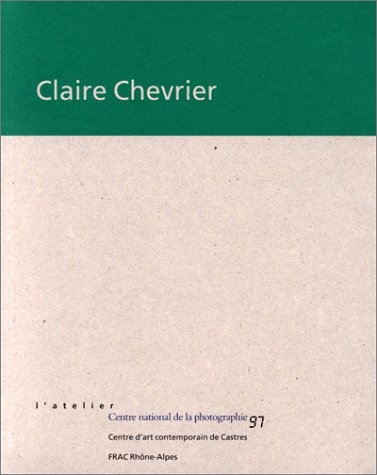 Claire Chevrier : [exposition, Paris, 26 février-31 mars 1997], Centre national de la photographie, Centre d'art contemporain de Castres, [12 mars-5 mai 1997]