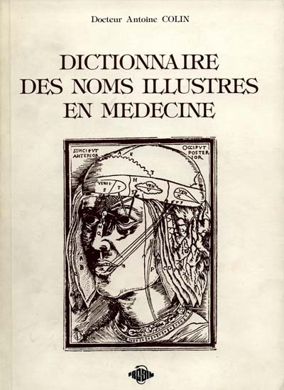 Dictionnaire des noms illustres en médecine : 1000 personnages célèbres de l'histoire médicale de l'Antiquité classique au début du XXe siècle