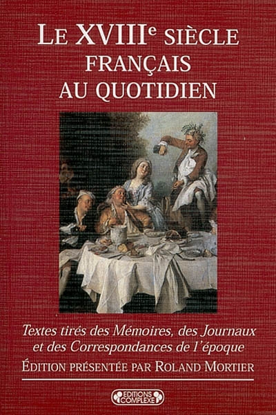 Le XVIIIe [dix-huitième] siècle français au quotidien : textes tirés des mémoires, des journaux et des correspondances de l'époque