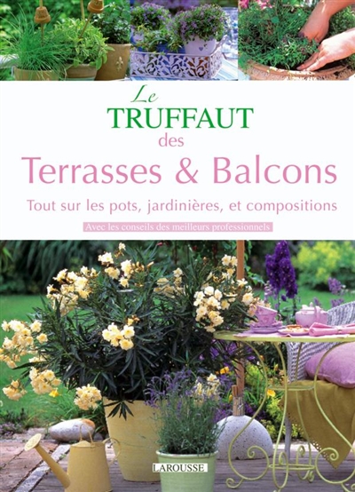 Le Truffaut des terrasses & balcons : tout sur les pots, jardinières et compositions, avec les conseils des meilleurs professionnels ;