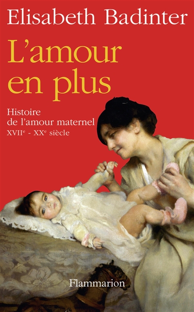 L'amour en plus : Histoire de l'amour maternel, XVII-XXe siècle