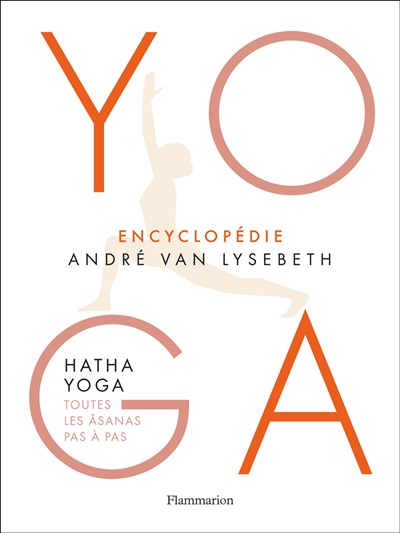 Yoga : encyclopédie André Van Lysebeth : Hatha yoga : toutes les âsanas pas à pas