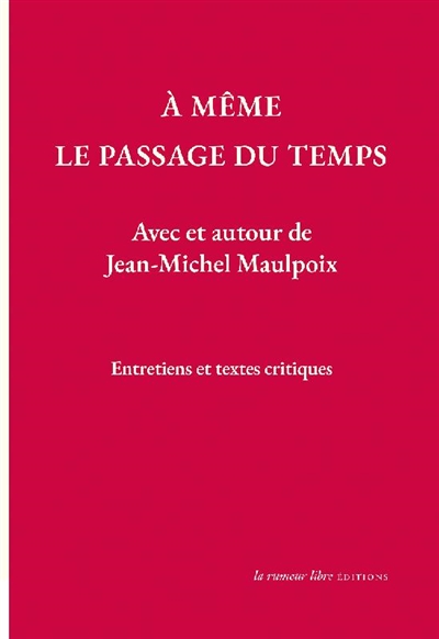 À même le passage du temps : avec et autour de Jean-Michel Maulpoix : entretiens et textes critiques