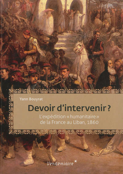 Devoir d'intervenir ? : l'intervention "humanitaire" de la France au Liban, 1860