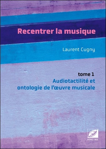 Recentrer la musique. tome 1 , Audiotactilité et ontologie de l'œuvre musicale : musique d'écriture, jazz, pop, rock