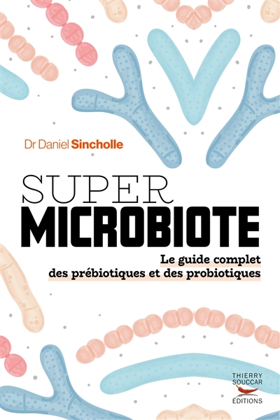 Super microbiote : le guide complet des prébiotiques et des probiotiques