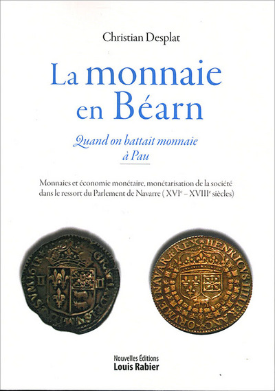La monnaie en Béarn : quand on battait monnaie à Pau : monnaies et économie monétaire, monétarisation de la société dans le ressort du Parlement de Navarre, XVIe-XVIIIe siècles