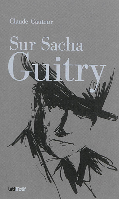 Sur Sacha Guitry ; suivi de Harry Baur/Sacha Guitry ou La croisée des destins