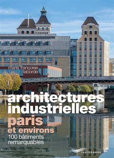 Architectures industrielles : Paris et environs : 100 bâtiments remarquables