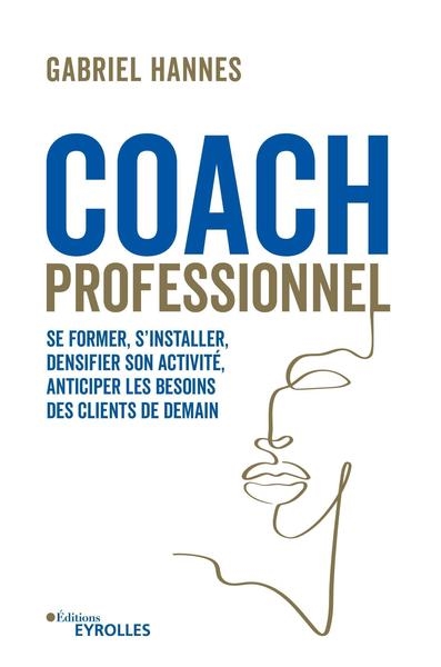 Coach professionnel : se former, s'installer, densifier son activité, anticiper les besoins des clients de demain