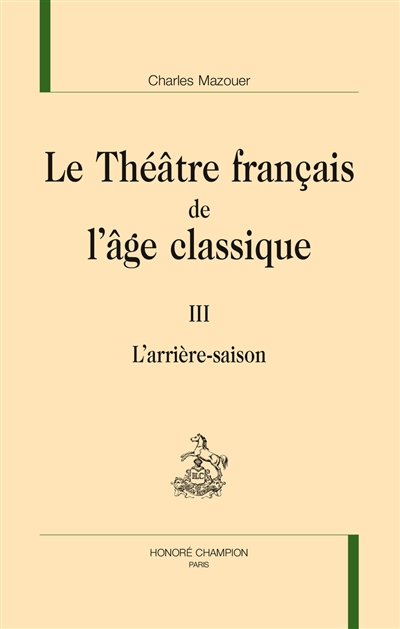 Le théâtre français de l'âge classique. III , L'arrière saison
