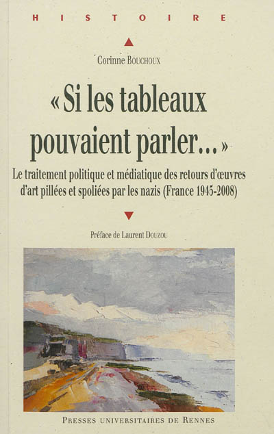 "Si les tableaux pouvaient parler..." : le traitement politique et médiatique des retours d'oeuvres d'art pillées et spoliées par les nazis : France, 1945-2008