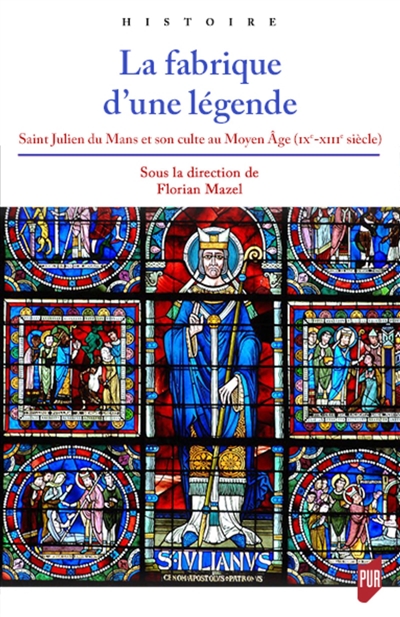 La fabrique d'une légende : saint Julien du Mans et son culte au Moyen âge, IXe-XIIIe siècle