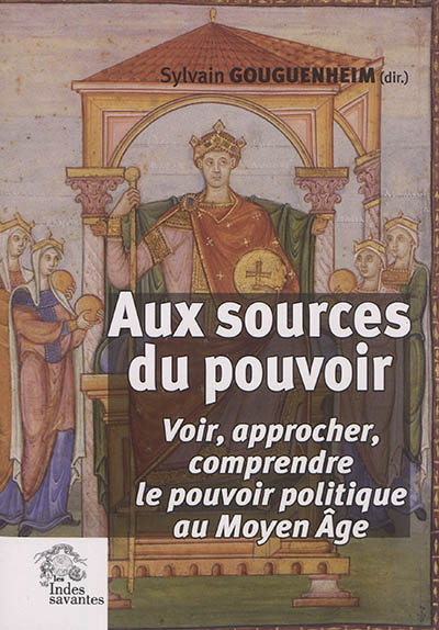 Aux sources du pouvoir : voir, approcher, comprendre le pouvoir politique au Moyen âge