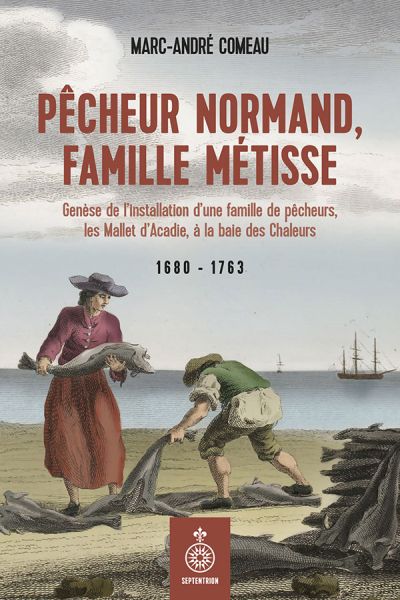 Pêcheur normand, famille métisse : genèse de l'installation d'une famille de pêcheurs, les Mallet d'Acadie, à la baie des Chaleurs, 1680-1763