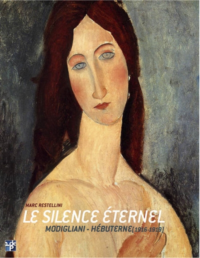Le silence éternel : Modigliani-Hébuterne, 1916-1919 ; suivi du Catalogue raisonné de l'oeuvre peint et dessiné de Jeanne Hébuterne