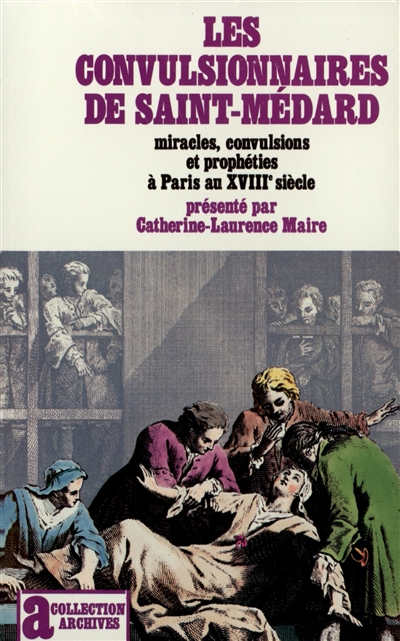 Les Convulsionnaires de Saint-Médard : miracles, convulsions et prophètes à Paris au xviiie siècle