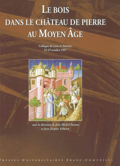 Le bois dans le château de pierre au Moyen âge : actes du Colloque de Lons-le-Saunier, 23-25 octobre 1997
