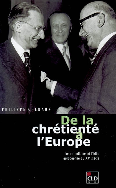 De la chrétienté à l'Europe : les catholiques et l'idée européenne au XXe siècle