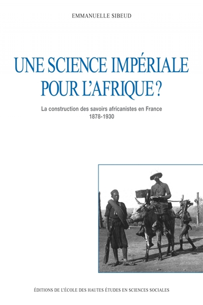 Une science impériale pour l'Afrique ? : la construction des savoirs africanistes en France, 1878-1930