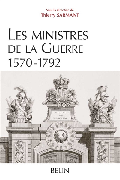 Les ministres de la guerre : 1570-1792 : histoire et dictionnaire biographique