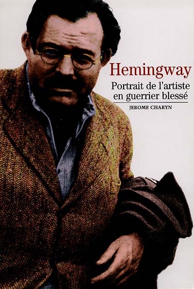 Hemingway ; portrait de l'artiste en guerrier blessé