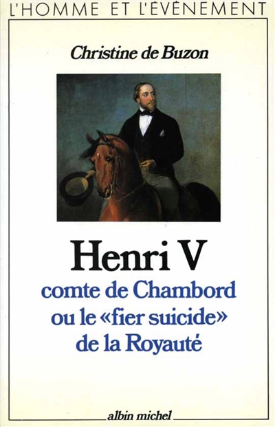 Henri V, comte de Chambord : ou le Fier suicide de la royauté