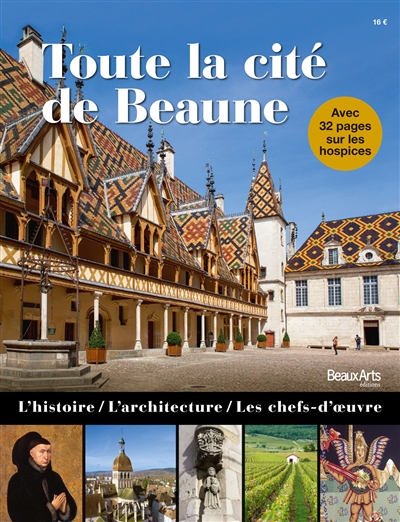 Toute la cité de Beaune : l'histoire, l'architecture, les chefs-d'oeuvre