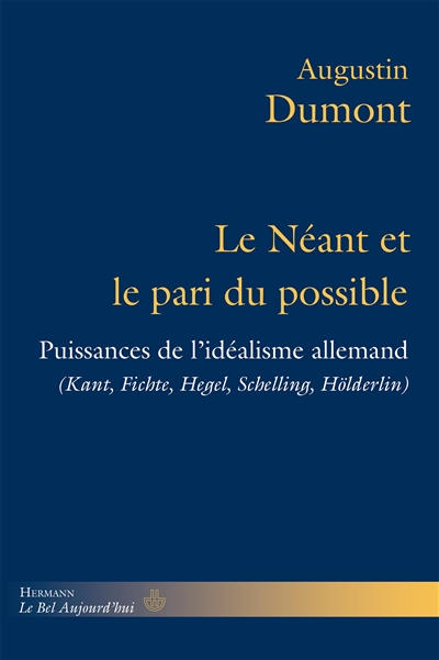 Le Néant et le pari du possible : Puissances de l'idéalisme allemand. Kant, Fichte, Hegel, Schelling, Hölderlin