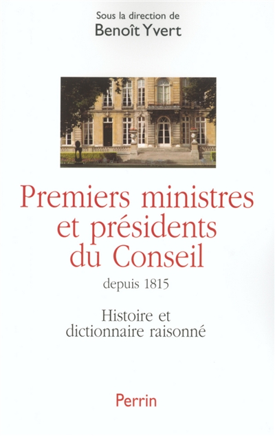 Premiers ministres et présidents du Conseil : histoire et dictionnaire raisonné des chefs de gouvernement en France (1815-2002)