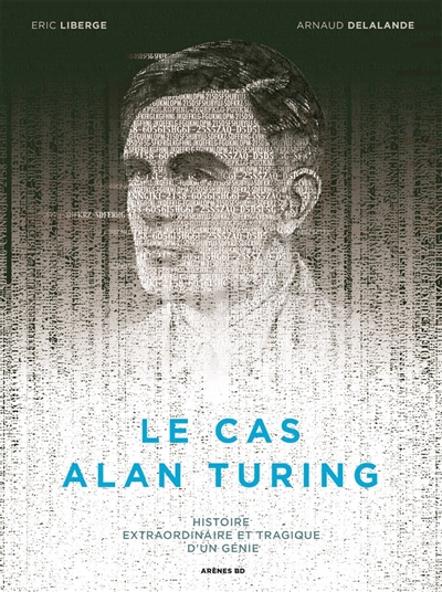 Le cas Alan Turing : l'histoire extraordinaire et tragique d'un génie