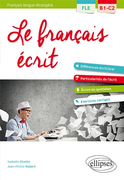 Le français écrit : FLE, B1-C2 : vocabulaire, grammaire, exercices corrigés : différences écrit-oral, particularités de l'écrit, écrire au quotidien