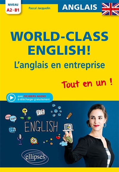 World-class English l'anglais en entreprise : grammaire, vocabulaire, conversation, conseils : niveau A2-B1 : tout-en-un !