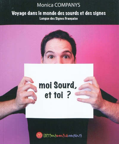 Moi Sourd, et toi ? : Voyage dans le monde des sourds et des signes : langue des signes française