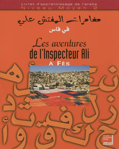 Les aventures de l'inspecteur Ali à Fès livret d'apprentissage de l'arabe, niveau moyen 2