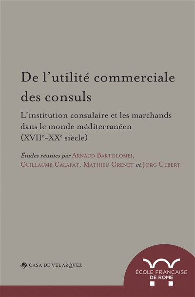 De l’utilité commerciale des consuls. L’institution consulaire et les marchands dans le monde méditerranéen (XVIIe-XXe siècle)