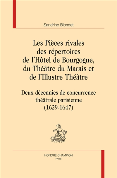 Les Pièces rivales des répertoires de l’Hôtel de Bourgogne, du Théâtre du Marais et de l’Illustre Théâtre : Deux décennies de concurrence théâtrale parisienne (1629-1647)