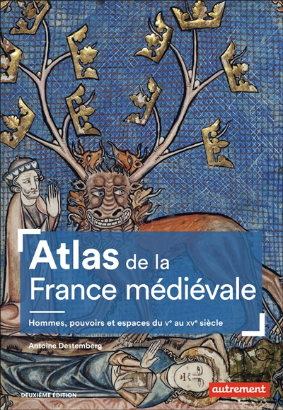 Atlas de la France médiévale : Hommes, pouvoirs et espaces du Ve au XVe siècle