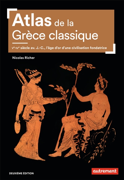 Atlas de la Grèce classique : Ve-IVe siècle avant J.-C., l'âge d'or d'une civilisation fondatrice