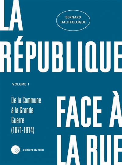 La République face à la rue : Volume 1 : De la Commune à la Grande Guerre (1871-1914)