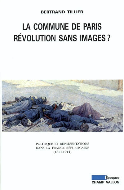La Commune de Paris, révolution sans images ? : Politique et représentations dans la France républicaine (1871-1914)