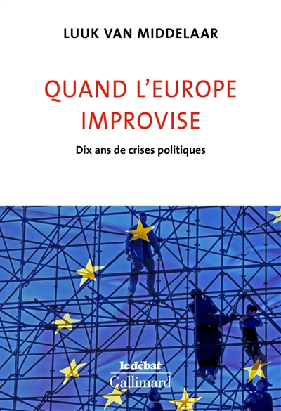 Quand l'Europe improvise. Dix ans de crises politiques : Dix ans de crises politiques