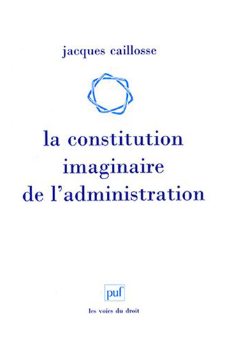 La constitution imaginaire de l'administration : Recherches sur la politique du droit administratif