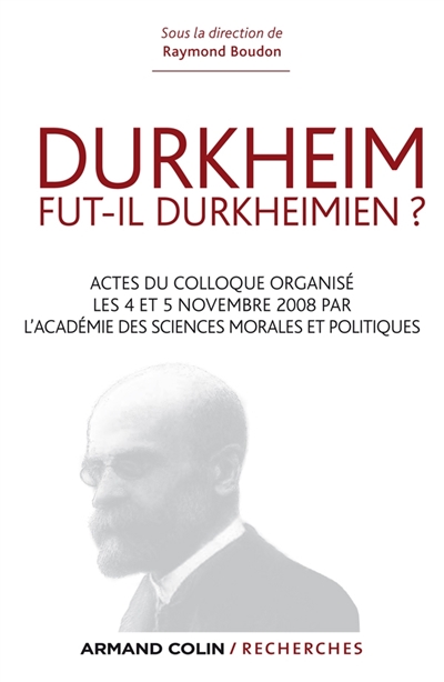 Durkheim fut-il durkheimien ? : Actes du colloque organisé les 4 et 5 nov. 2008 par l'Académie des Sciences morales et politiques
